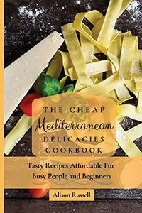 The Cheap Mediterranean Delicacies Cookbook 