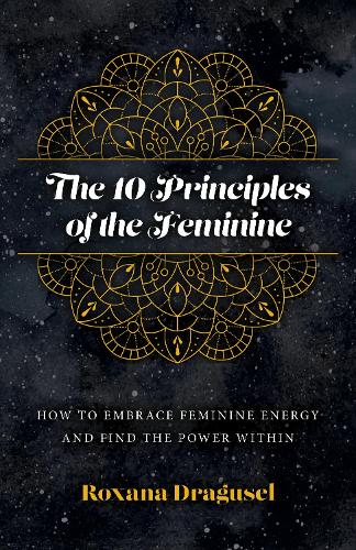 The 10 Principles of the Feminine, The - How to Embrace Feminine Energy and Find the Power Within