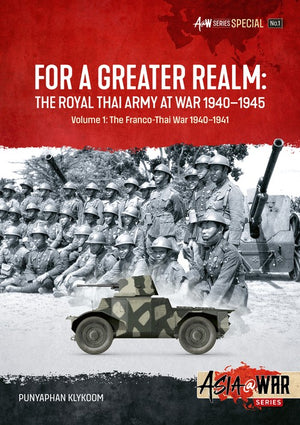 For a Greater Realm: The Royal Thai Army at War 1940-1945 Volume 1