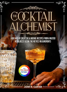 The Cocktail Alchemist  Days of Creative  Unique Recipes from a Master Mixologist Using the Metric Measurements Full Colour Edition 