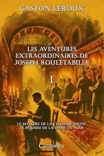 Les aventures extraordinaires de Joseph Rouletabille I Le mystre de la chambre jaune  Le parfum de la Dame en noir
