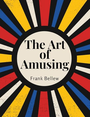 The Art of Amusing: A Collection of Graceful Arts, Merry Games, Odd Tricks, Curious Puzzles, and New Charades