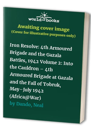 Iron Resolve: 4th Armoured Brigade and the Gazala Battles, 1942 Volume 2