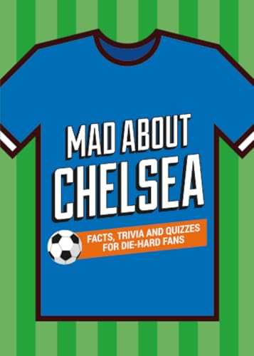 Mad About Chelsea: A Collection of Fun-Filled Facts, Trivia and Quotes About Your Much-Loved Club (Mad About Football)
