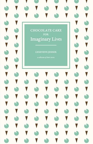 Chocolate Cake for Imaginary Lives: a collection of short stories