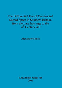 The Differential Use of Constructed Sacred Space in Southern Britain, from the Late Iron Age to the 4th Century AD 