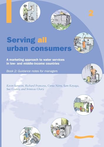 Serving All Urban Cunsumers: A Marketing Approach to Water Services in Low- and Middle-income Countries: Book 2 - Guidance Notes for Managers