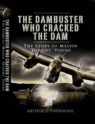 Dambuster Who Cracked the Dam, The: the Story of Melvin 'dinghy' Young