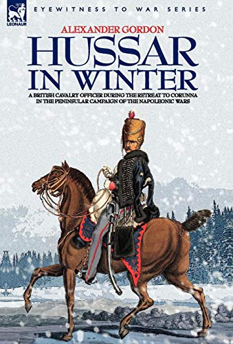 Hussar in Winter - a British Cavalry Officer in the Retreat to Corunna