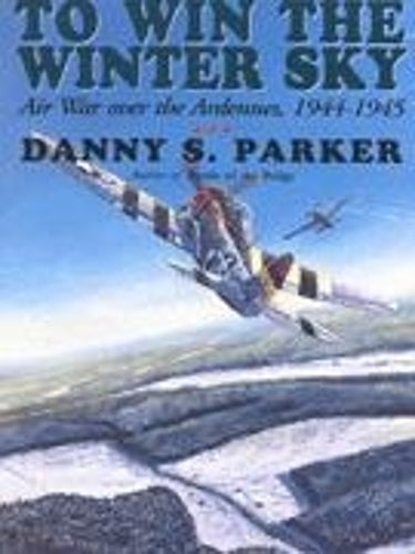 To Win the Winter Sky: Air War Over the Ardennes 1944-1945