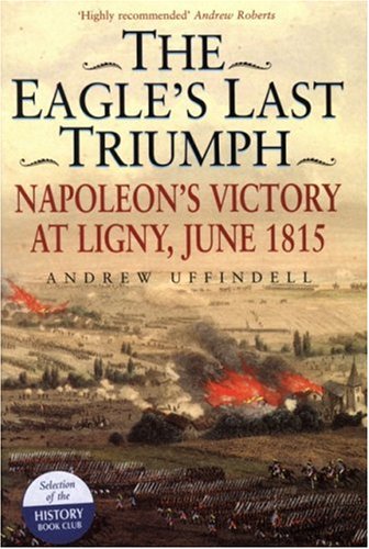 Eagle's Last Triumph, The: Napoleon's Victory at Ligny, June 1815