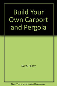 Build Your Own Carport and Pergola 