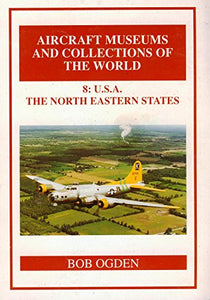 Aircraft Museums and Collections of the World: v. 8: U.S.A. - The North Eastern States 