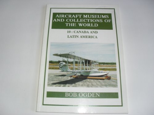 Aircraft Museums and Collections of the World: v. 10: Canada and Latin America