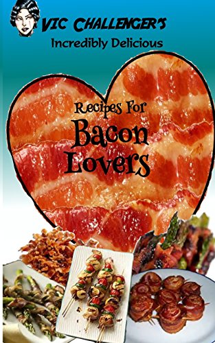 Vic Challenger's Incredibly Delicious Recipes for Bacon Lovers