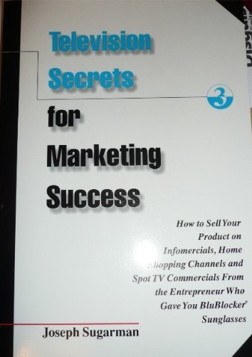 Television Secrets for Marketing Success : How to Sell Your Product on Infomercials, Home Shopping Channels and Spot TV Commercials from the Entrepreneur Who Gave You BluBlocker(R) Sunglasses