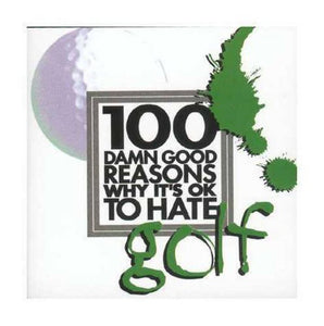 100 Damn Good Reasons Why it's OK to Hate Golf 