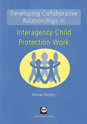 Developing Collaborative Relationships in Interagency Child Protection Work