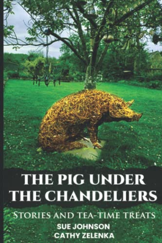The Pig Under The Chandeliers: stories and tea-time treats cover
