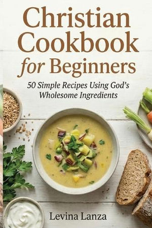 Christian Cookbook for Beginners  Simple Recipes Using Gods Wholesome Ingredients