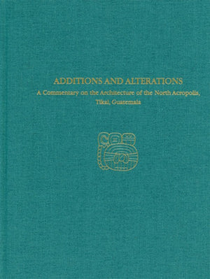 A Commentary on the Architecture of the North Acropolis, Tikal, Guatemala--Additions and Alterations