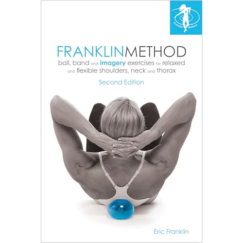 Franklin Method® Ball, Band and Imagery Exercises for Relaxed and Flexible Shoulders, Neck and Thorax