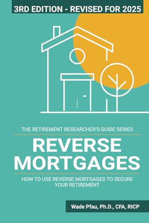Reverse Mortgages: How to use Reverse Mortgages to Secure Your Retirement (The Retirement Researcher Guide Series)