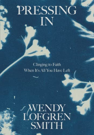 Pressing In: Clinging to Faith When It's All You Have Left