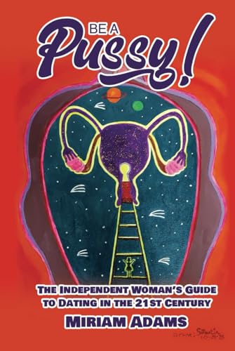 Be A Pussy!: The Independent Woman's Guide to Dating in the 21st Centu