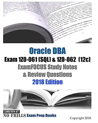 Oracle Database Admin I Exam 1Z0-061 (SQL) & 1Z0-062 (12c) ExamFOCUS Study Notes & Review Questions 2018 Edition