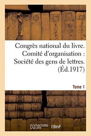 Congrès national du livre. Comité d'organisation Société des gens de lettres Tome 1