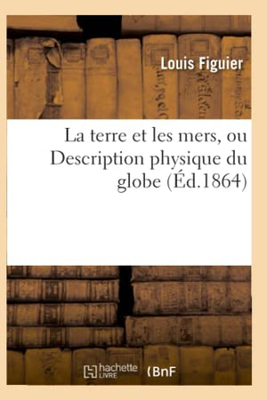 La terre et les mers, ou Description physique du globe. Edition 3