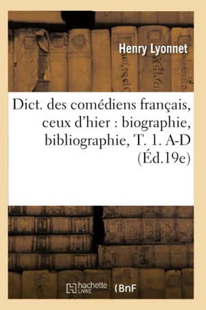Dict. Des Comédiens Français, Ceux d'Hier: Biographie, Bibliographie, T. 1. A-D (Éd.19e)
