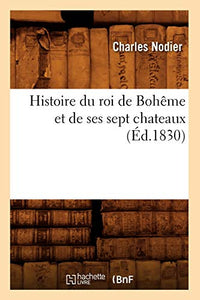 Histoire Du Roi de Bohême Et de Ses Sept Chateaux (Éd.1830) 