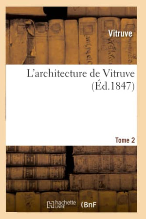 L'Architecture de Vitruve. Tome 2 (Éd.1847)