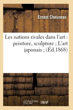 Les Nations Rivales Dans l'Art: Peinture, Sculpture l'Art Japonais (Éd.1868)