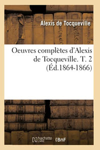 Oeuvres Complètes d'Alexis de Tocqueville. T. 2 (Éd.1864-1866) 