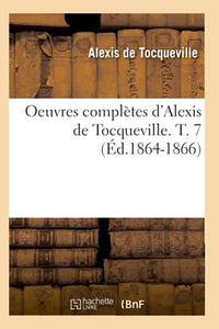 Oeuvres Complètes d'Alexis de Tocqueville. T. 7 (Éd.1864-1866) 