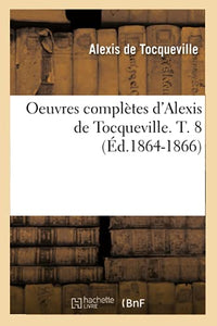 Oeuvres Complètes d'Alexis de Tocqueville. T. 8 (Éd.1864-1866) 