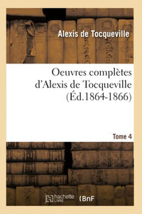 Oeuvres Complètes d'Alexis de Tocqueville. Tome 4 (Éd.1864-1866) 