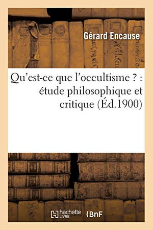 Qu'est-CE Que l'Occultisme ?: Étude Philosophique Et Critique (Éd.1900)