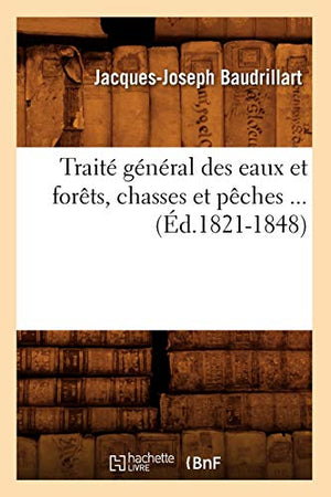 Traité Général Des Eaux Et Forêts, Chasses Et Pêches (Éd.1821-1848)
