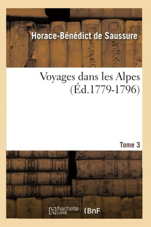 Voyages Dans Les Alpes. Tome 3 (Ed.1779-1796)