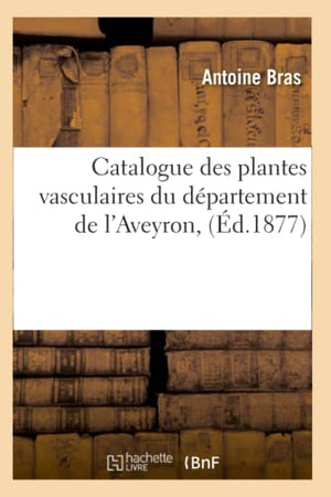 Catalogue Des Plantes Vasculaires Du Département de l'Aveyron, (Éd.1877)