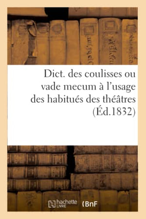 Dict. Des Coulisses Ou Vade Mecum À l'Usage Des Habitués Des Théâtres (Éd.1832)