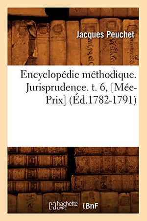 Encyclopédie Méthodique. Jurisprudence. T. 6, [Mée-Prix] (Éd.1782-1791)