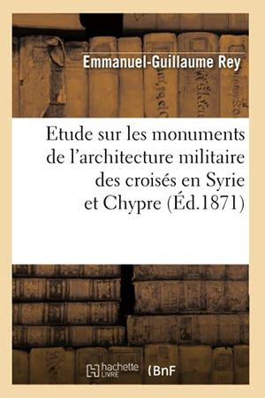 Etude Sur Les Monuments de l'Architecture Militaire Des Croisés En Syrie Et Chypre (Éd.1871)