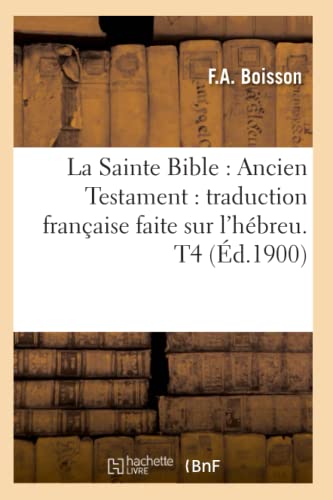 La Sainte Bible: Ancien Testament: Traduction Française Faite Sur l'Hébreu. T4 (Éd.1900)