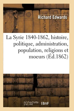 La Syrie 1840-1862, Histoire, Politique, Administration, Population, Religions Et Moeurs (Éd.1862)