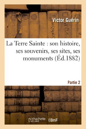 La Terre Sainte: Son Histoire, Ses Souvenirs, Ses Sites, Ses Monuments. Partie 2
